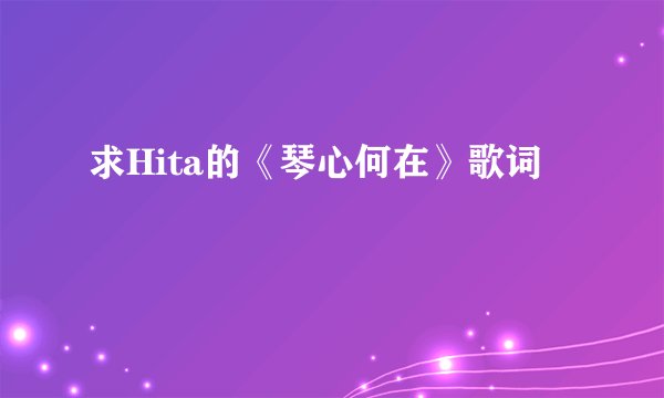 求Hita的《琴心何在》歌词