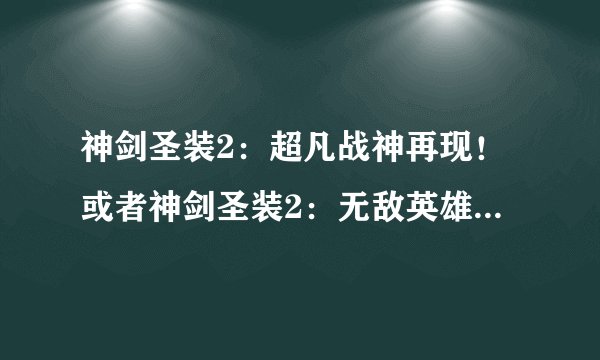 神剑圣装2：超凡战神再现！或者神剑圣装2：无敌英雄战神重现辉煌！的解析性内容创作。