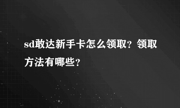 sd敢达新手卡怎么领取？领取方法有哪些？
