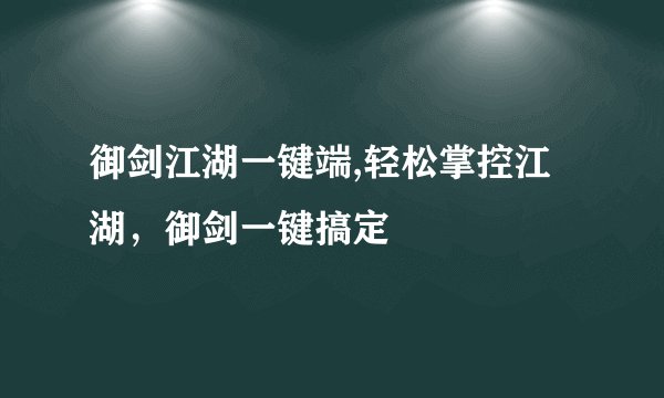 御剑江湖一键端,轻松掌控江湖，御剑一键搞定
