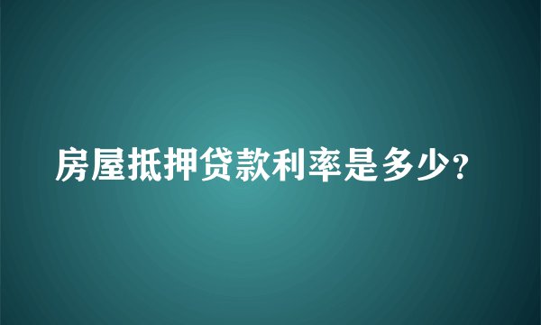 房屋抵押贷款利率是多少？