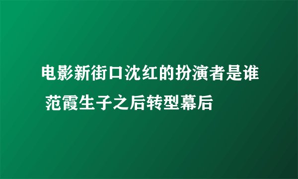 电影新街口沈红的扮演者是谁 范霞生子之后转型幕后