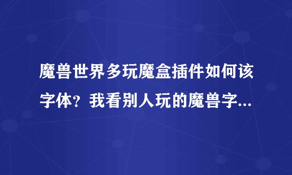 魔兽世界多玩魔盒插件如何该字体？我看别人玩的魔兽字体都特别漂亮