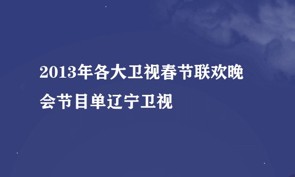 2013年各大卫视春节联欢晚会节目单辽宁卫视