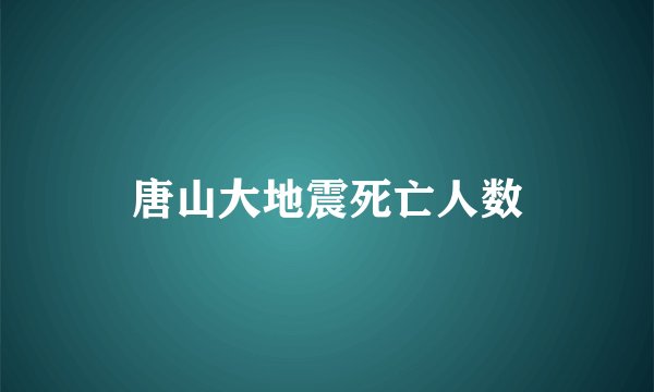 唐山大地震死亡人数