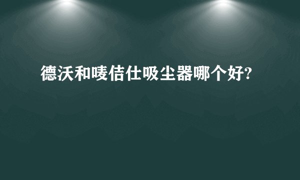 德沃和唛佶仕吸尘器哪个好?