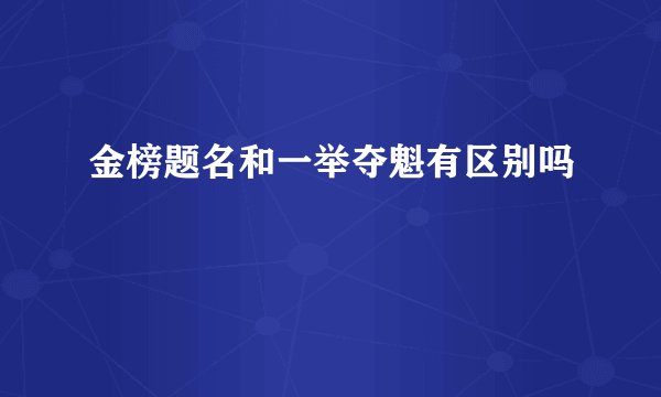 金榜题名和一举夺魁有区别吗