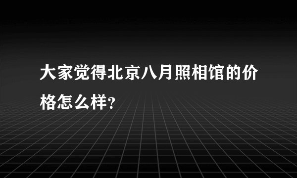 大家觉得北京八月照相馆的价格怎么样？