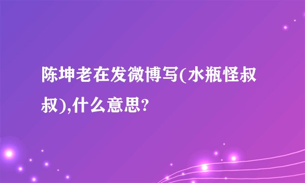 陈坤老在发微博写(水瓶怪叔叔),什么意思?