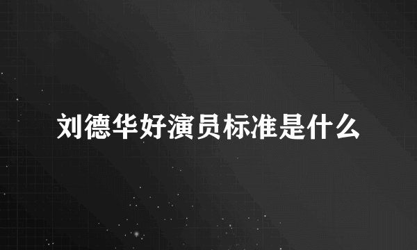 刘德华好演员标准是什么