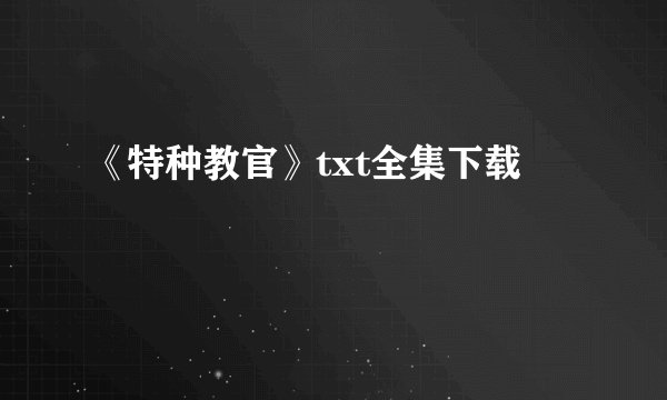 《特种教官》txt全集下载