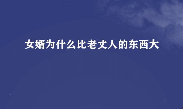 女婿为什么比老丈人的东西大