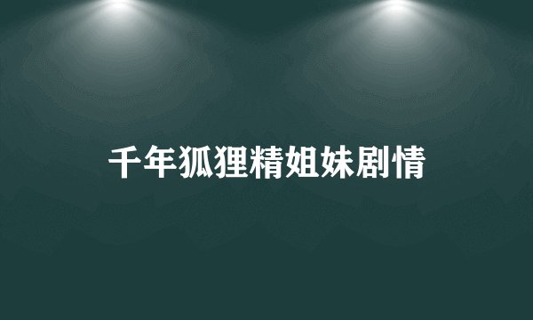 千年狐狸精姐妹剧情