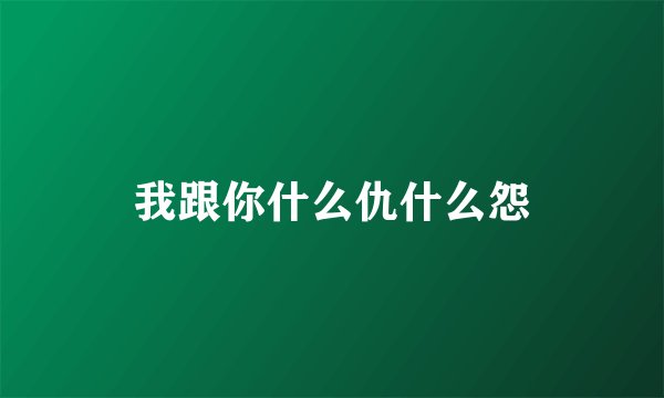我跟你什么仇什么怨