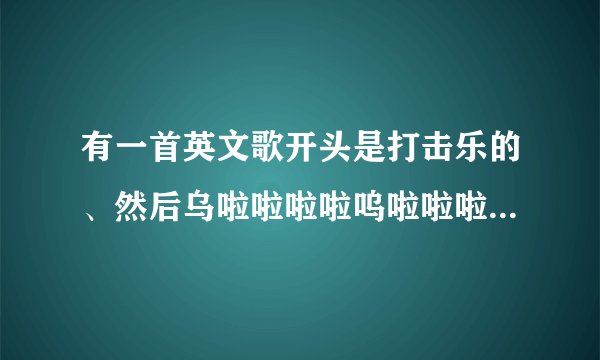 有一首英文歌开头是打击乐的、然后乌啦啦啦啦呜啦啦啦啦，什么baby，有那种淡伤的声音。叫什么名字？