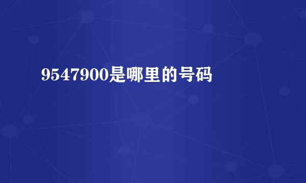 9547900是哪里的号码