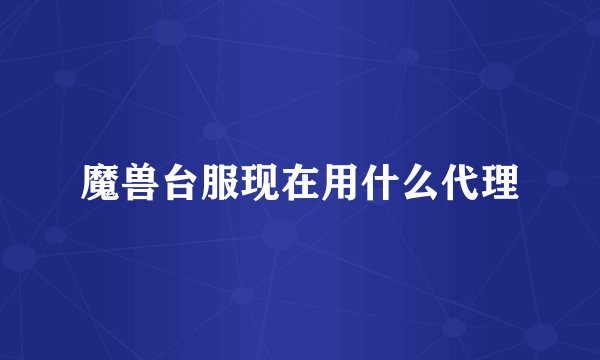魔兽台服现在用什么代理