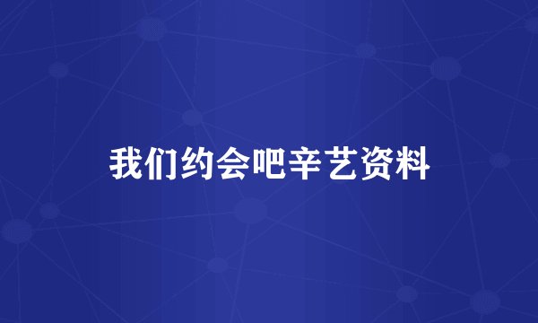 我们约会吧辛艺资料