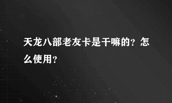 天龙八部老友卡是干嘛的？怎么使用？