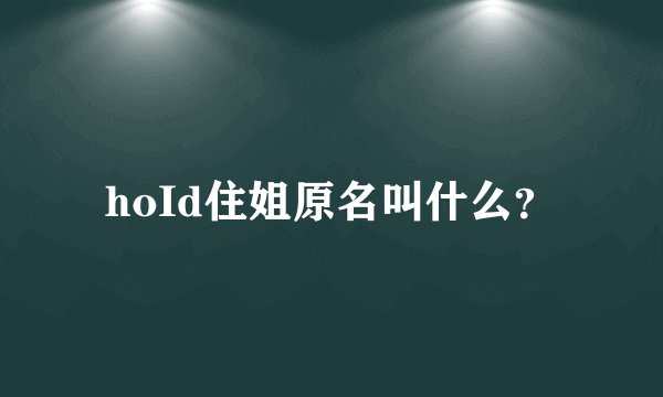 hoId住姐原名叫什么？
