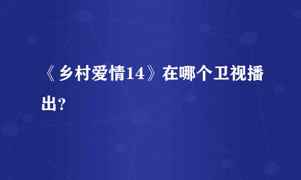 《乡村爱情14》在哪个卫视播出？
