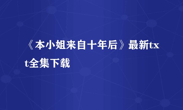 《本小姐来自十年后》最新txt全集下载