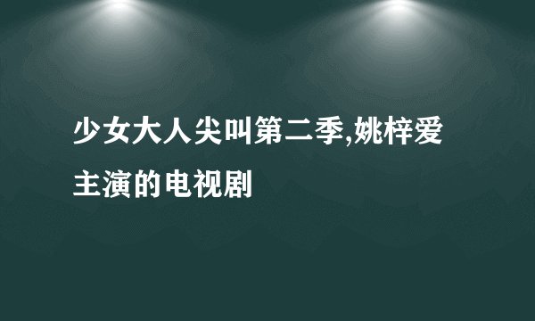 少女大人尖叫第二季,姚梓爱主演的电视剧