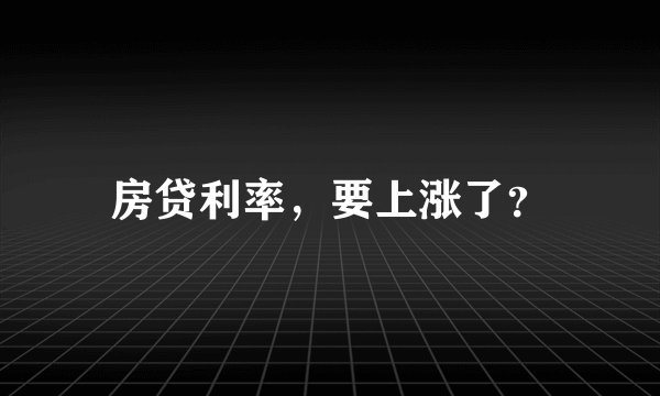 房贷利率，要上涨了？