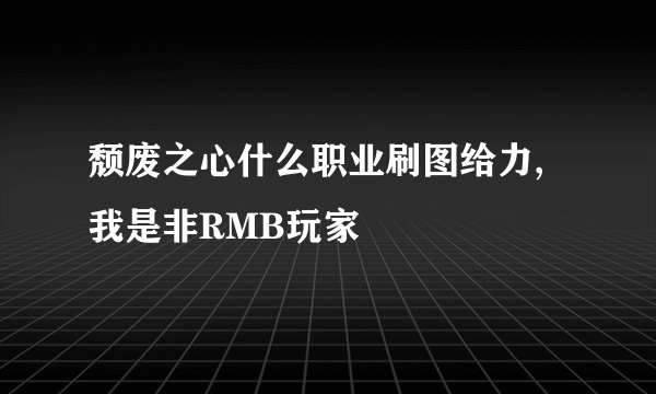 颓废之心什么职业刷图给力,我是非RMB玩家