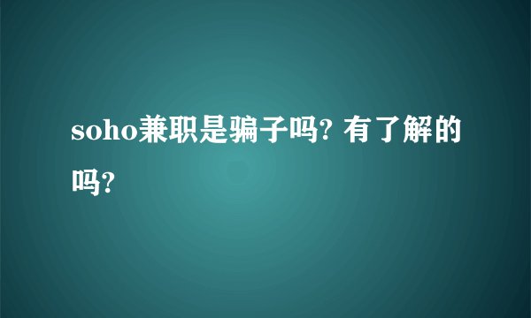 soho兼职是骗子吗? 有了解的吗?