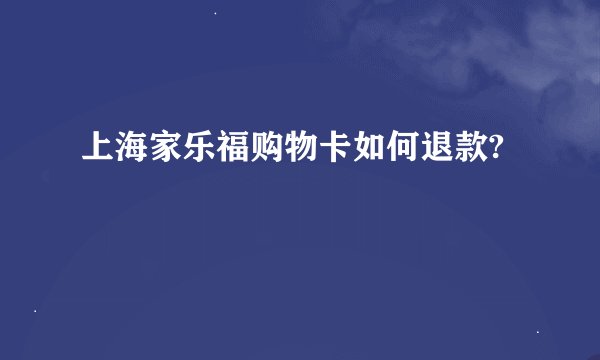 上海家乐福购物卡如何退款?