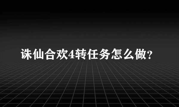 诛仙合欢4转任务怎么做？