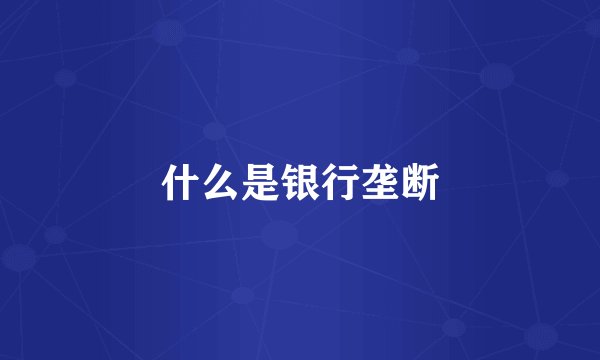 什么是银行垄断