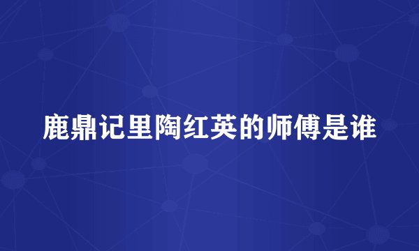 鹿鼎记里陶红英的师傅是谁