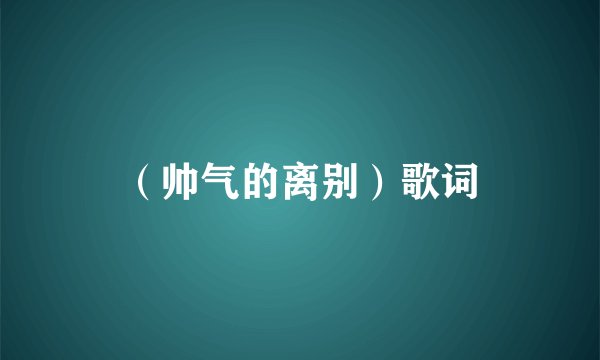 （帅气的离别）歌词