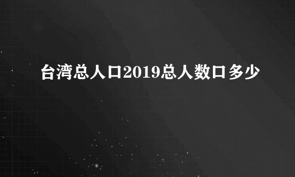 台湾总人口2019总人数口多少