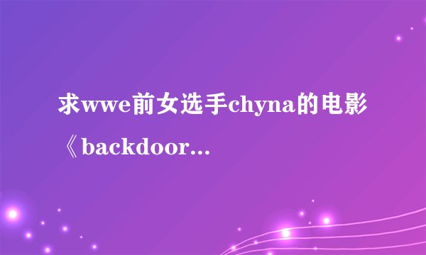 求wwe前女选手chyna的电影《backdoor to chyna》
