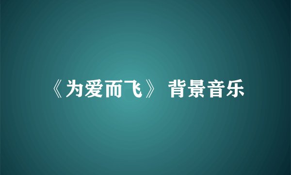 《为爱而飞》 背景音乐