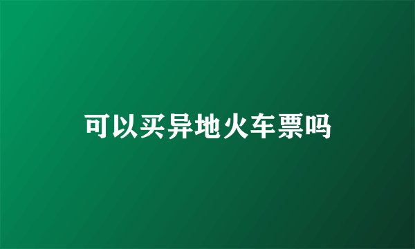 可以买异地火车票吗