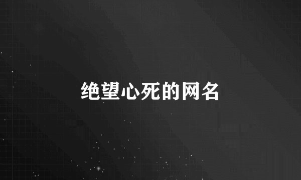 绝望心死的网名
