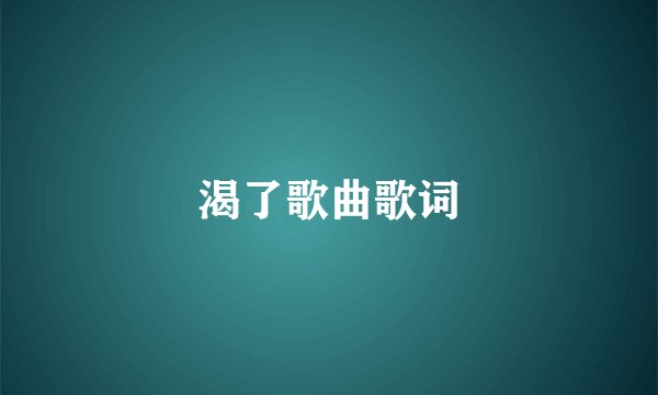渴了歌曲歌词