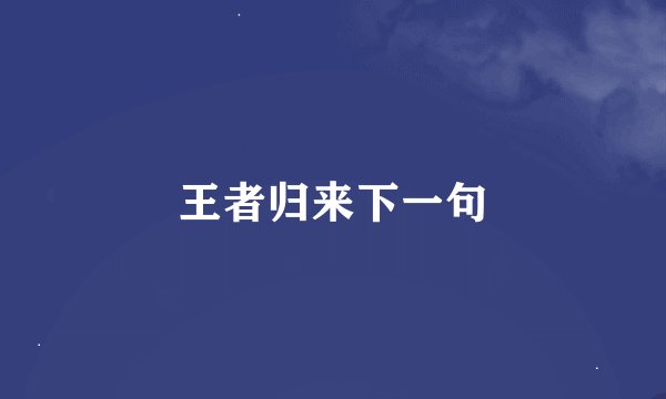 王者归来下一句