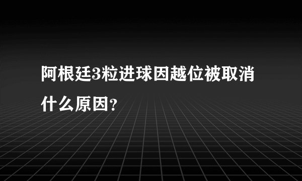 阿根廷3粒进球因越位被取消什么原因？