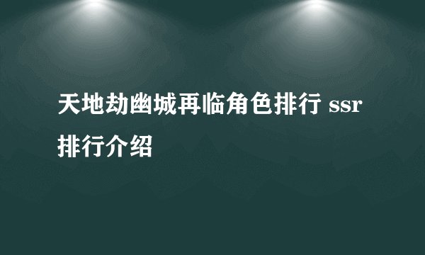 天地劫幽城再临角色排行 ssr排行介绍