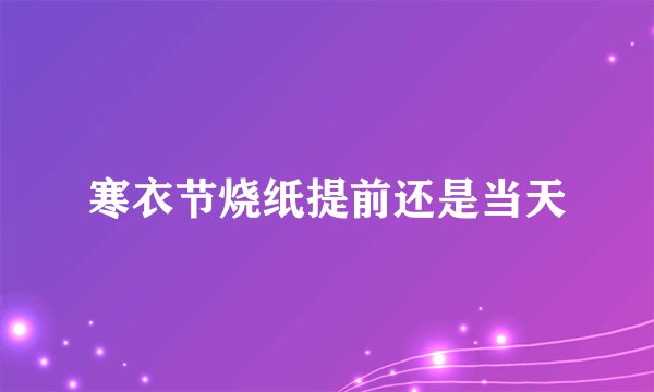 寒衣节烧纸提前还是当天