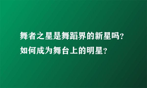 舞者之星是舞蹈界的新星吗？如何成为舞台上的明星？