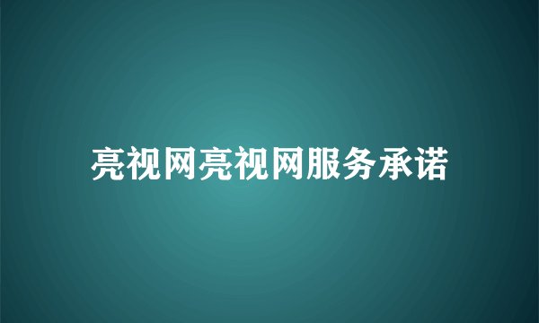 亮视网亮视网服务承诺