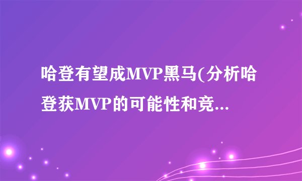 哈登有望成MVP黑马(分析哈登获MVP的可能性和竞争对手)