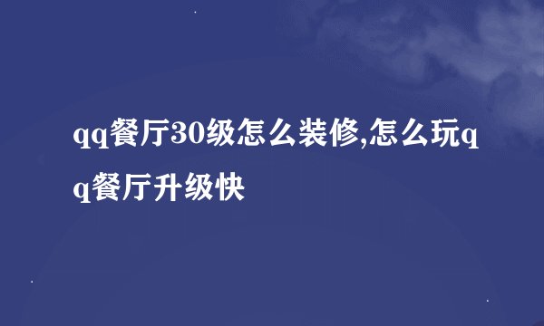 qq餐厅30级怎么装修,怎么玩qq餐厅升级快