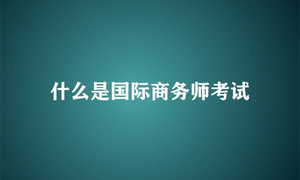 什么是国际商务师考试
